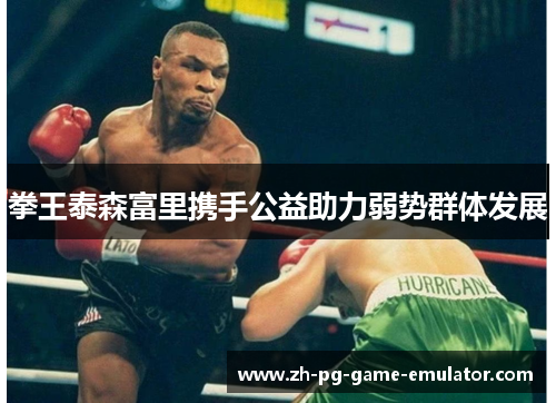 拳王泰森富里携手公益助力弱势群体发展