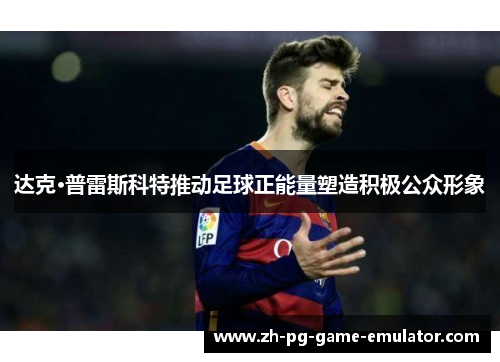 达克·普雷斯科特推动足球正能量塑造积极公众形象