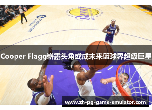 Cooper Flagg崭露头角或成未来篮球界超级巨星