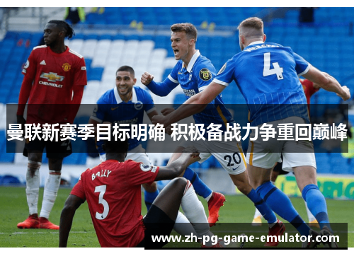 曼联新赛季目标明确 积极备战力争重回巅峰