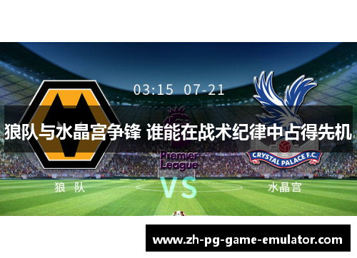 狼队与水晶宫争锋 谁能在战术纪律中占得先机